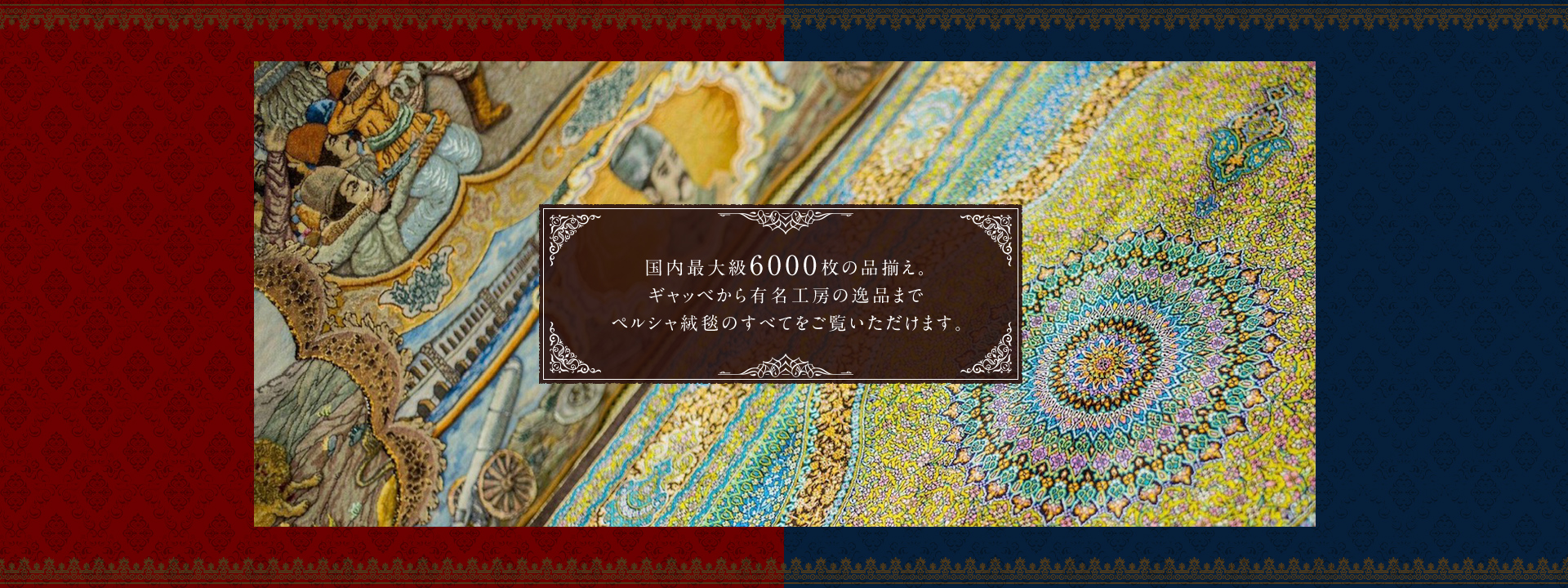 国内最大級6000枚の品揃え。ギャッベから有名工房の逸品までペルシャ絨毯のすべてをご覧いただけます